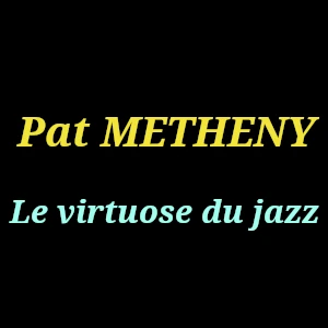 Pat Metheny : Un virtuose qui a redéfini le jazz contemporain